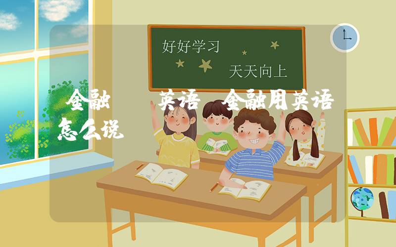 金融  英语(金融用英语怎么说？)